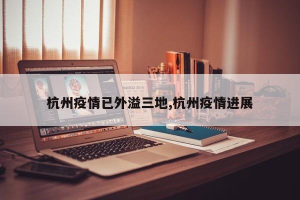 杭州疫情已外溢三地,杭州疫情进展