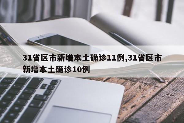 31省区市新增本土确诊11例,31省区市新增本土确诊10例
