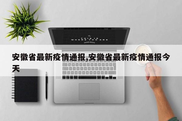 安徽省最新疫情通报,安徽省最新疫情通报今天
