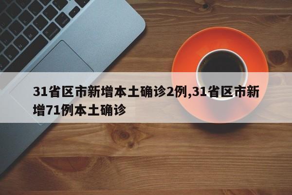 31省区市新增本土确诊2例,31省区市新增71例本土确诊