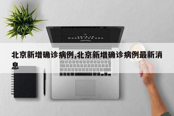 北京新增确诊病例,北京新增确诊病例最新消息