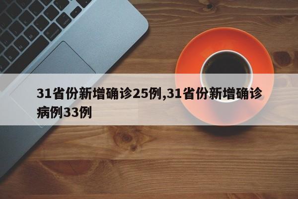 31省份新增确诊25例,31省份新增确诊病例33例