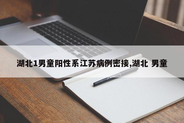 湖北1男童阳性系江苏病例密接,湖北 男童