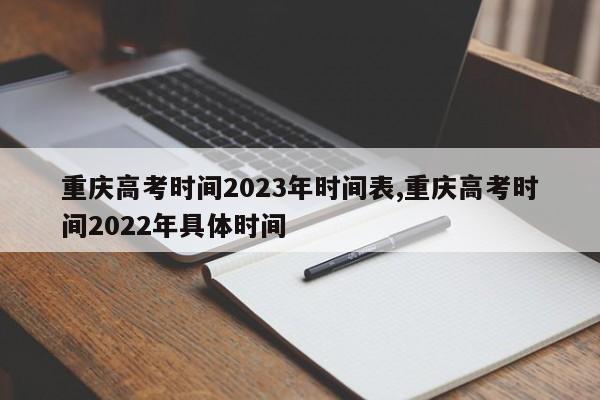 重庆高考时间2023年时间表,重庆高考时间2022年具体时间