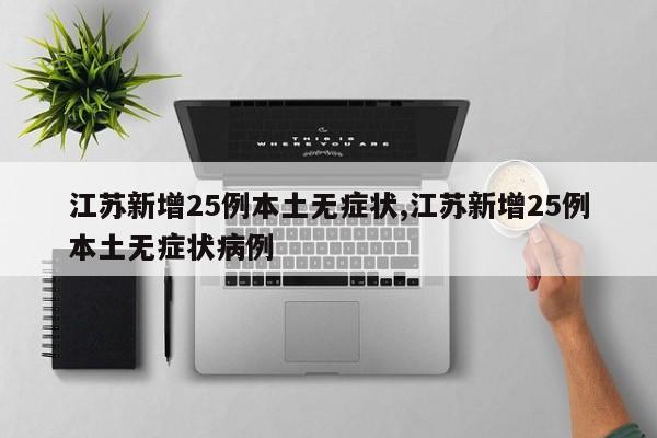 江苏新增25例本土无症状,江苏新增25例本土无症状病例