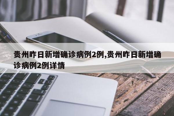 贵州昨日新增确诊病例2例,贵州昨日新增确诊病例2例详情