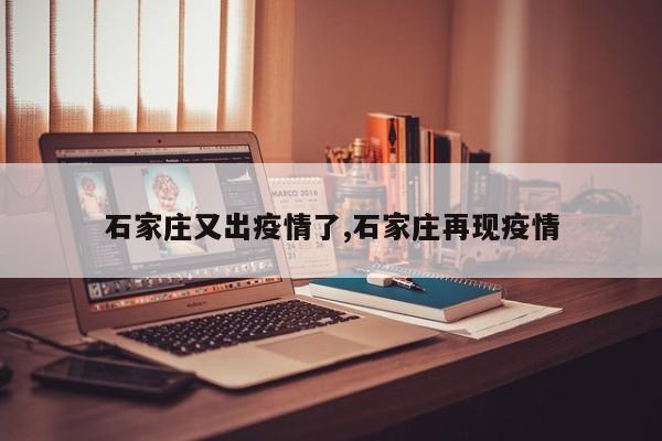 石家庄又出疫情了,石家庄再现疫情