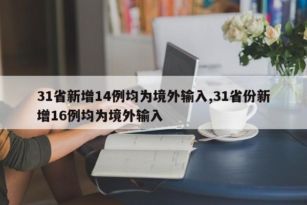 31省新增14例均为境外输入,31省份新增16例均为境外输入