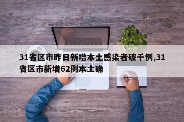 31省区市昨日新增本土感染者破千例,31省区市新增62例本土确