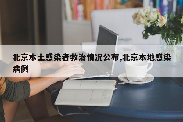 北京本土感染者救治情况公布,北京本地感染病例