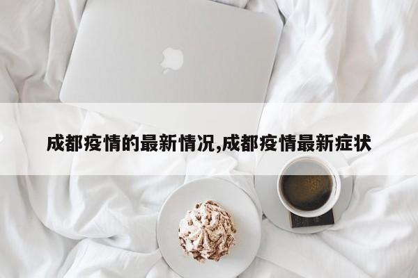 成都疫情的最新情况,成都疫情最新症状