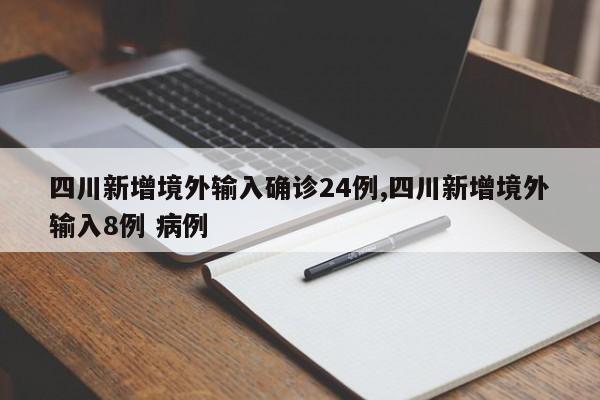 四川新增境外输入确诊24例,四川新增境外输入8例 病例