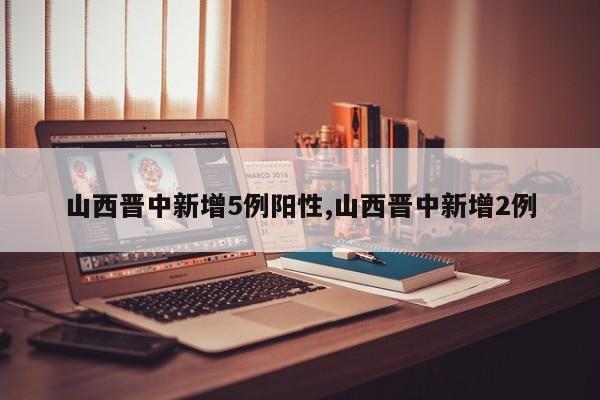 山西晋中新增5例阳性,山西晋中新增2例
