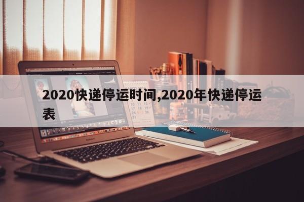 2020快递停运时间,2020年快递停运表