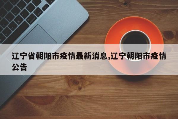 辽宁省朝阳市疫情最新消息,辽宁朝阳市疫情公告