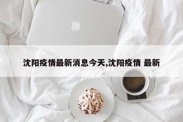 沈阳疫情最新消息今天,沈阳疫情 最新