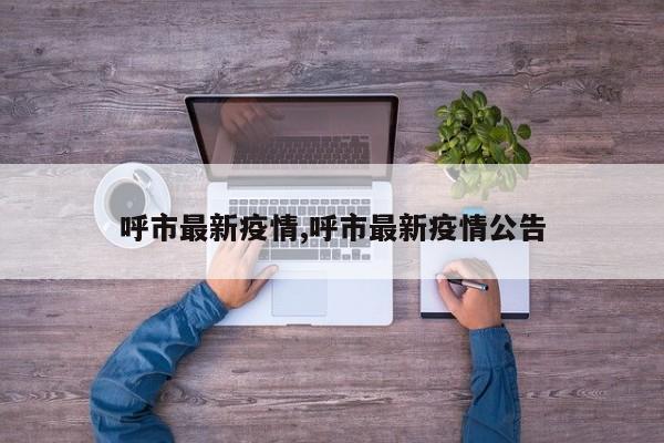 呼市最新疫情,呼市最新疫情公告