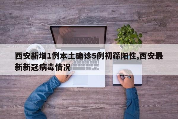 西安新增1例本土确诊5例初筛阳性,西安最新新冠病毒情况