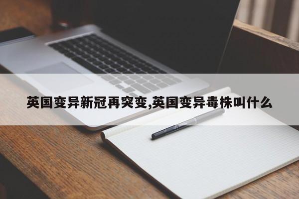 英国变异新冠再突变,英国变异毒株叫什么