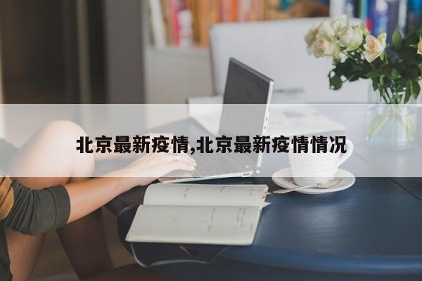 北京最新疫情,北京最新疫情情况