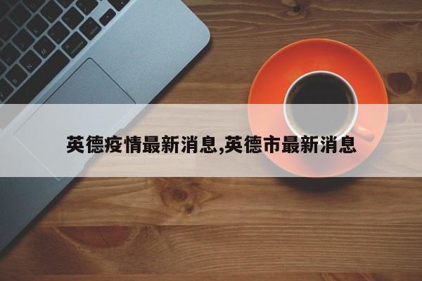 英德疫情最新消息,英德市最新消息