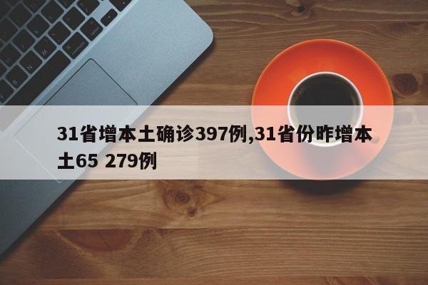 31省增本土确诊397例,31省份昨增本土65 279例