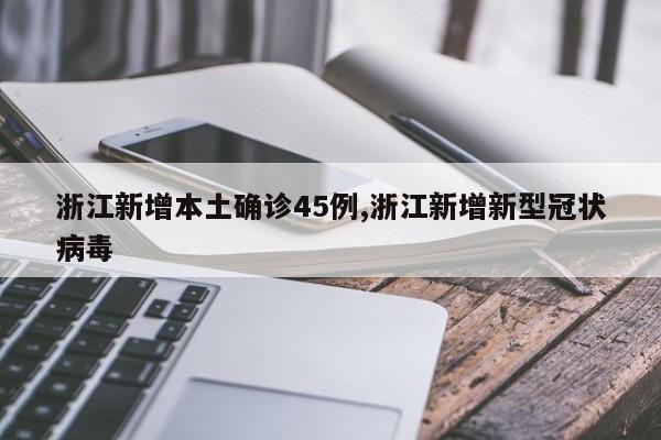 浙江新增本土确诊45例,浙江新增新型冠状病毒