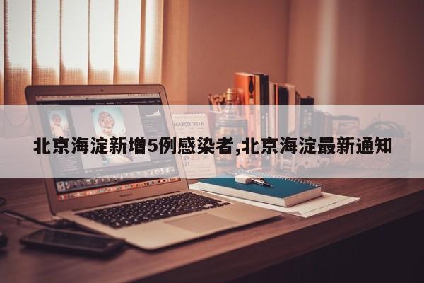 北京海淀新增5例感染者,北京海淀最新通知