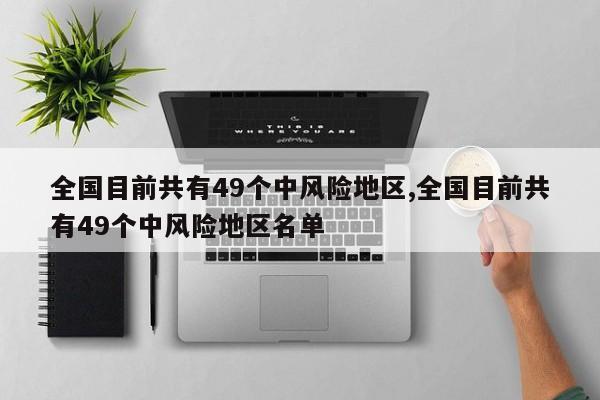全国目前共有49个中风险地区,全国目前共有49个中风险地区名单