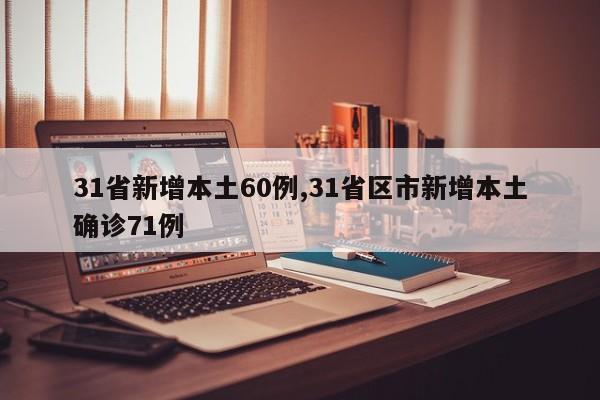 31省新增本土60例,31省区市新增本土确诊71例