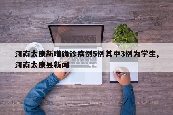 河南太康新增确诊病例5例其中3例为学生,河南太康县新闻