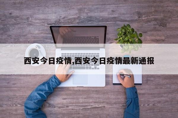 西安今日疫情,西安今日疫情最新通报