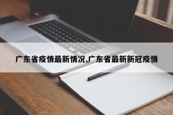 广东省疫情最新情况,广东省最新新冠疫情